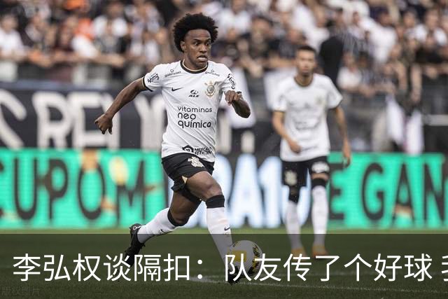 李弘权谈隔扣：队友传了个好球 我觉得机会挺好的 就自然的发生了